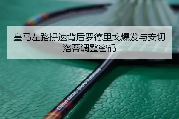 皇马左路提速背后罗德里戈爆发与安切洛蒂调整密码