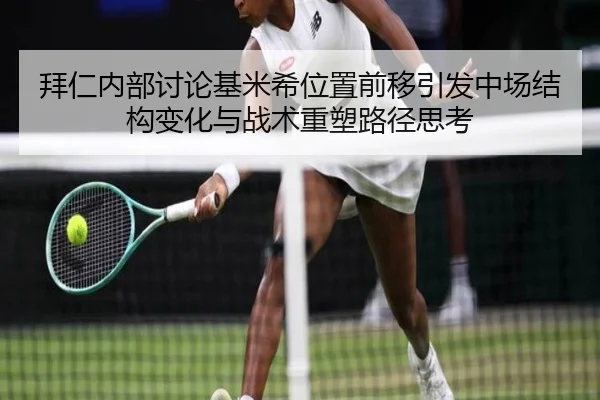 拜仁内部讨论基米希位置前移引发中场结构变化与战术重塑路径思考