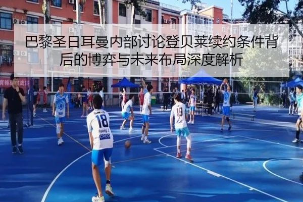 巴黎圣日耳曼内部讨论登贝莱续约条件背后的博弈与未来布局深度解析