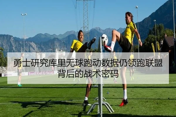 勇士研究库里无球跑动数据仍领跑联盟背后的战术密码