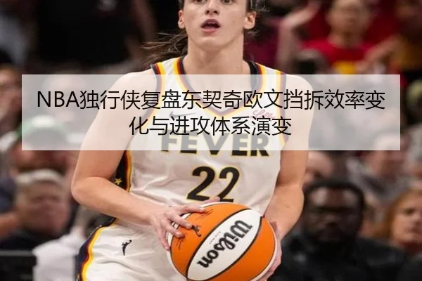 NBA独行侠复盘东契奇欧文挡拆效率变化与进攻体系演变