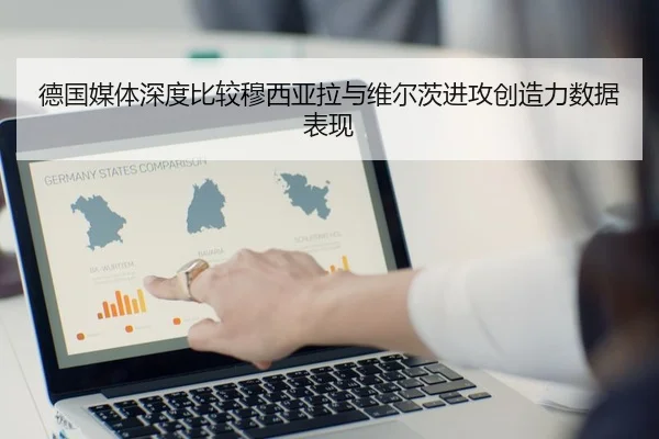 德国媒体深度比较穆西亚拉与维尔茨进攻创造力数据表现
