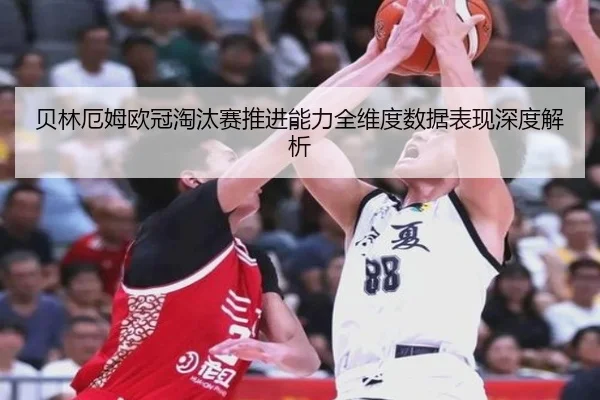 贝林厄姆欧冠淘汰赛推进能力全维度数据表现深度解析