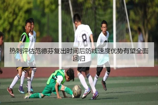 热刺评估范德芬复出时间后防线速度优势有望全面回归