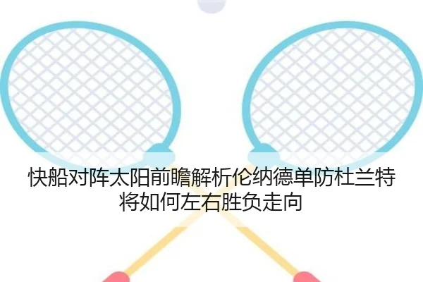 快船对阵太阳前瞻解析伦纳德单防杜兰特将如何左右胜负走向